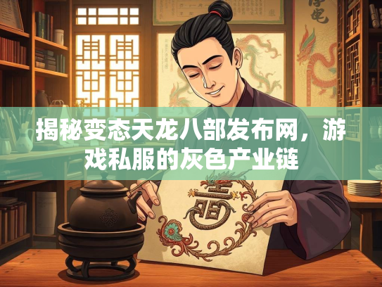 揭秘变态天龙八部发布网，游戏私服的灰色产业链