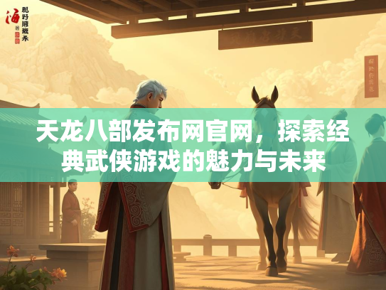天龙八部发布网官网，探索经典武侠游戏的魅力与未来