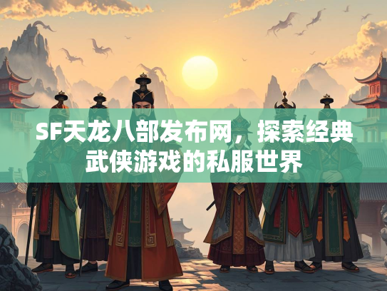 SF天龙八部发布网，探索经典武侠游戏的私服世界