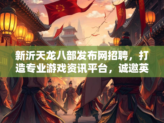新沂天龙八部发布网招聘，打造专业游戏资讯平台，诚邀英才加入