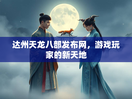达州天龙八部发布网，游戏玩家的新天地