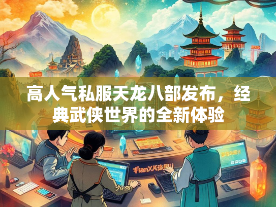 高人气私服天龙八部发布，经典武侠世界的全新体验