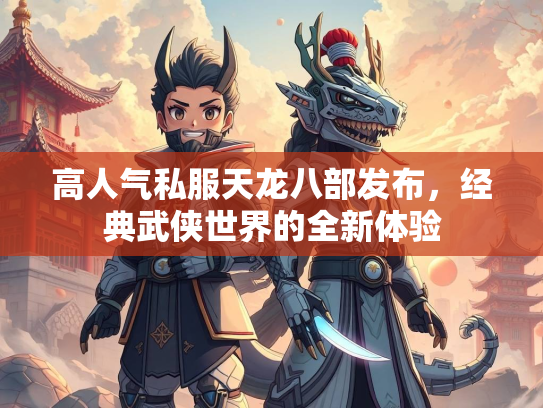高人气私服天龙八部发布，经典武侠世界的全新体验
