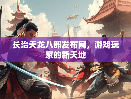 长治天龙八部发布网，游戏玩家的新天地