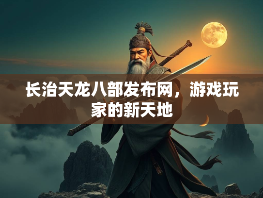 长治天龙八部发布网，游戏玩家的新天地