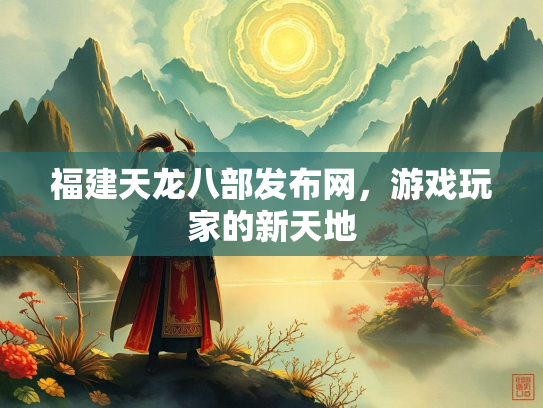 福建天龙八部发布网，游戏玩家的新天地