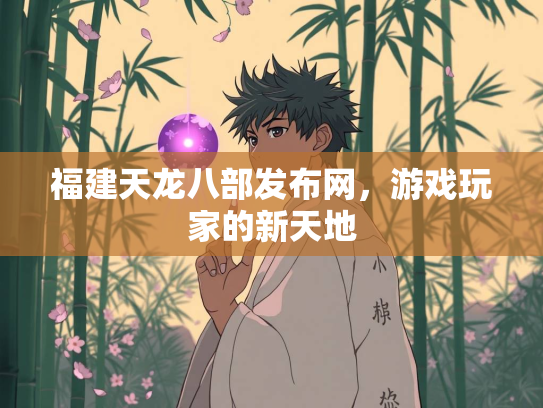 福建天龙八部发布网，游戏玩家的新天地