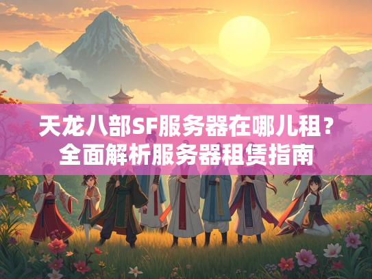 天龙八部SF服务器在哪儿租？全面解析服务器租赁指南  第2张