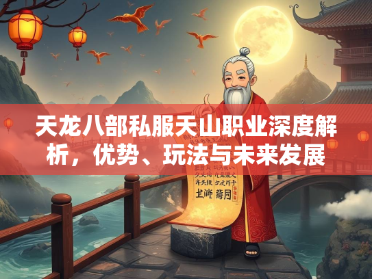 天龙八部私服天山职业深度解析，优势、玩法与未来发展