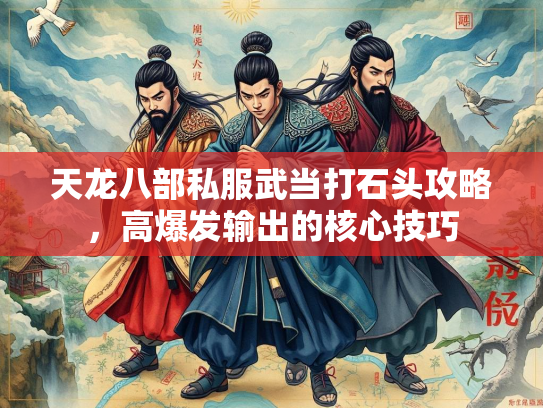 天龙八部私服武当打石头攻略，高爆发输出的核心技巧