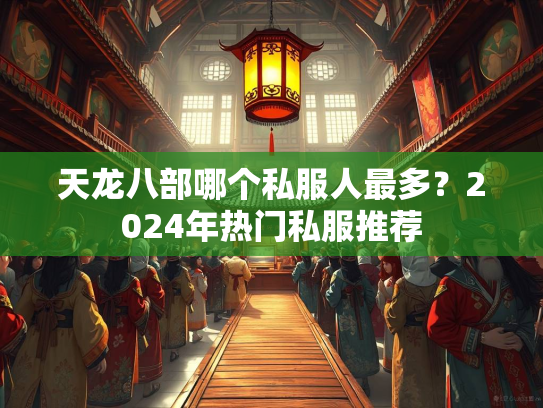 天龙八部哪个私服人最多？2024年热门私服推荐