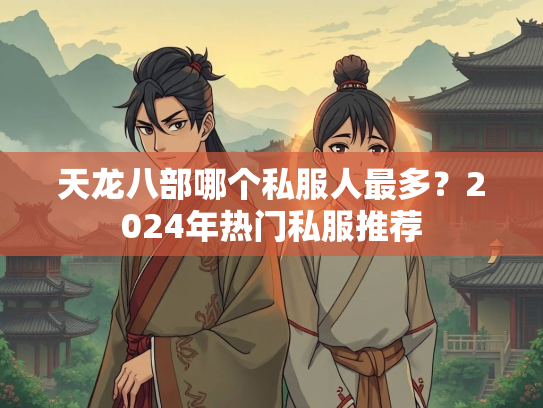 天龙八部哪个私服人最多？2024年热门私服推荐