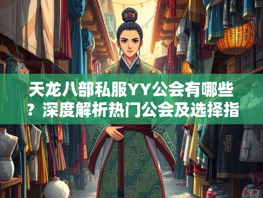 天龙八部私服YY公会有哪些？深度解析热门公会及选择指南