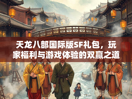 天龙八部国际版SF礼包，玩家福利与游戏体验的双赢之道  第2张