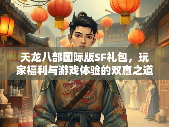 天龙八部国际版SF礼包，玩家福利与游戏体验的双赢之道  第1张