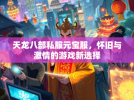 天龙八部私服元宝服，怀旧与激情的游戏新选择