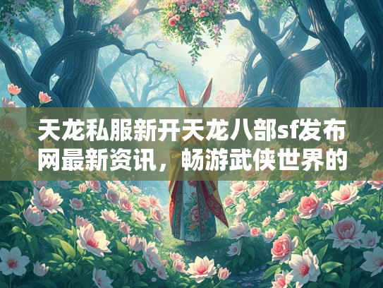 天龙私服新开天龙八部sf发布网最新资讯，畅游武侠世界的新选择  第3张