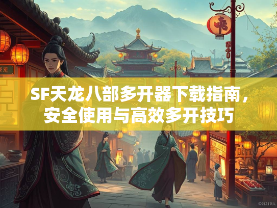 SF天龙八部多开器下载指南，安全使用与高效多开技巧  第2张