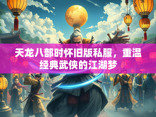 天龙八部时怀旧版私服，重温经典武侠的江湖梦  第3张