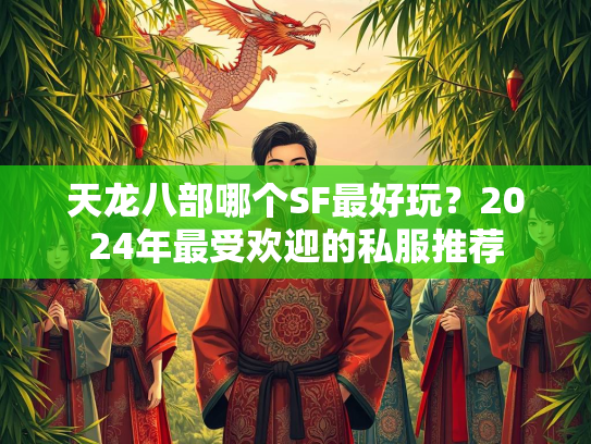 天龙八部哪个SF最好玩？2024年最受欢迎的私服推荐  第3张