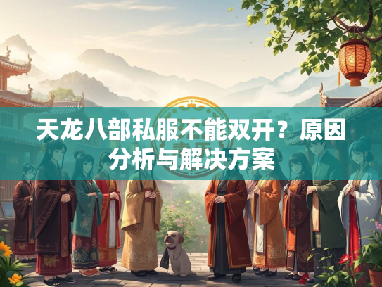 天龙八部私服不能双开？原因分析与解决方案