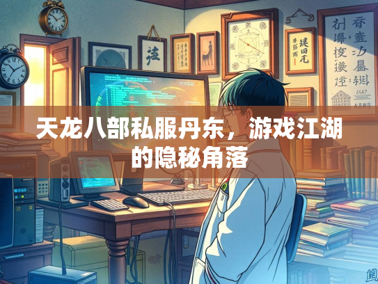天龙八部私服丹东，游戏江湖的隐秘角落
