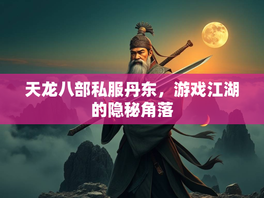 天龙八部私服丹东，游戏江湖的隐秘角落