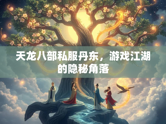 天龙八部私服丹东，游戏江湖的隐秘角落