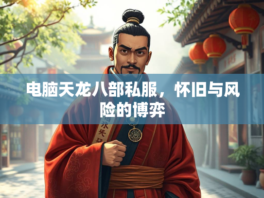 电脑天龙八部私服，怀旧与风险的博弈
