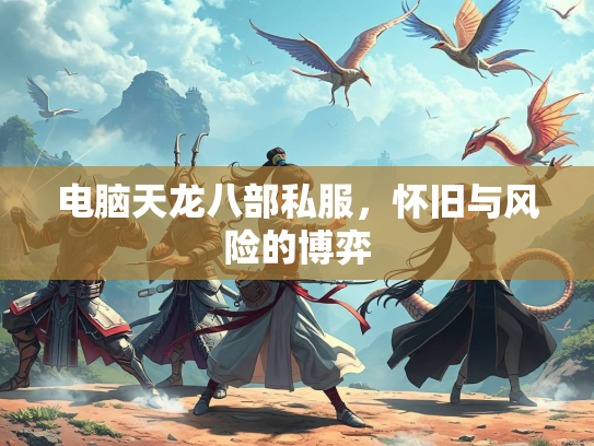 电脑天龙八部私服，怀旧与风险的博弈