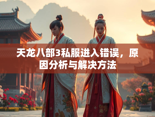 天龙八部3私服进入错误，原因分析与解决方法