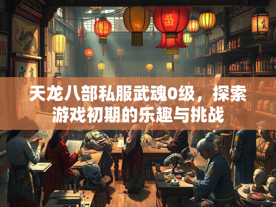天龙八部私服武魂0级，探索游戏初期的乐趣与挑战  第2张