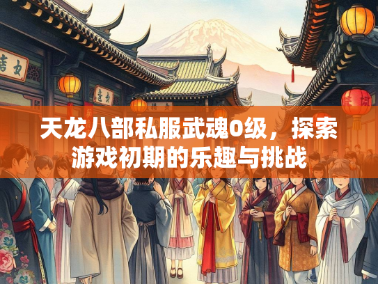 天龙八部私服武魂0级，探索游戏初期的乐趣与挑战