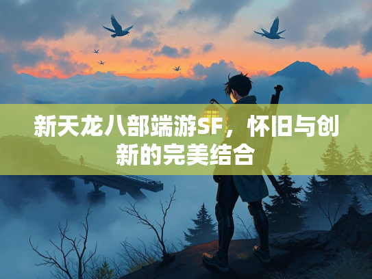 新天龙八部端游SF，怀旧与创新的完美结合