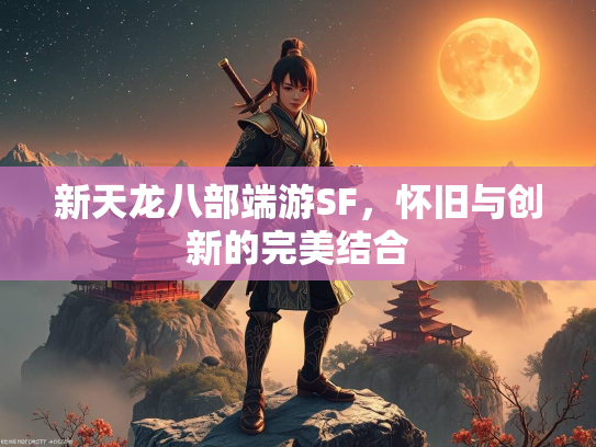 新天龙八部端游SF，怀旧与创新的完美结合