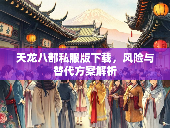 天龙八部私服版下载，风险与替代方案解析  第1张