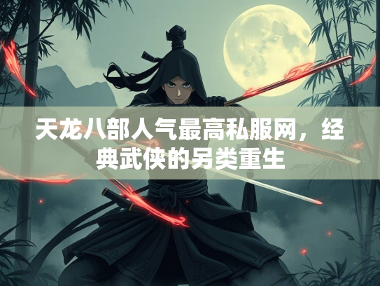 天龙八部人气最高私服网，经典武侠的另类重生  第1张