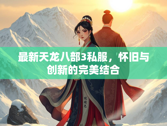 最新天龙八部3私服，怀旧与创新的完美结合  第1张