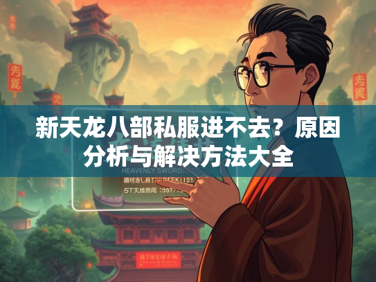 新天龙八部私服进不去？原因分析与解决方法大全  第1张