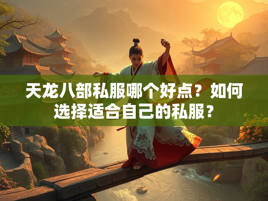 天龙八部私服哪个好点？如何选择适合自己的私服？