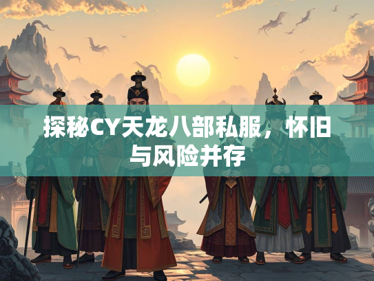 探秘CY天龙八部私服，怀旧与风险并存