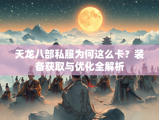 天龙八部私服为何这么卡？装备获取与优化全解析