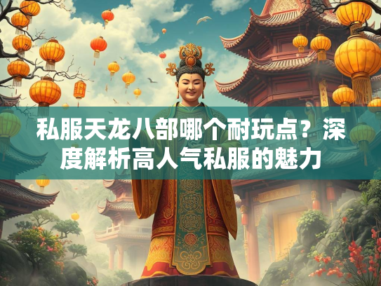 私服天龙八部哪个耐玩点？深度解析高人气私服的魅力