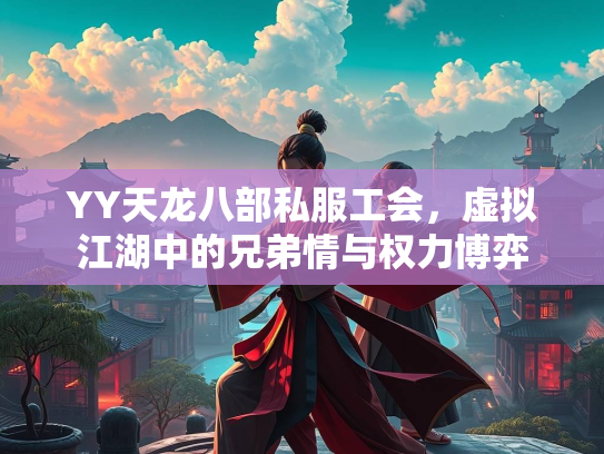 YY天龙八部私服工会，虚拟江湖中的兄弟情与权力博弈