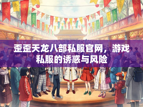 歪歪天龙八部私服官网，游戏私服的诱惑与风险  第2张