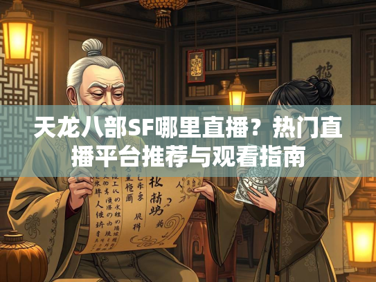 天龙八部SF哪里直播？热门直播平台推荐与观看指南
