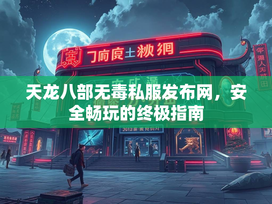 天龙八部无毒私服发布网，安全畅玩的终极指南