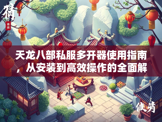 天龙八部私服多开器使用指南，从安装到高效操作的全面解析  第2张
