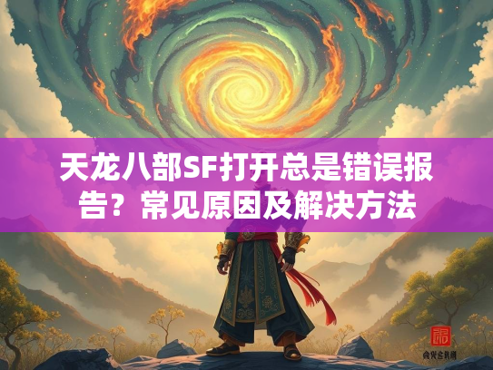 天龙八部SF打开总是错误报告？常见原因及解决方法  第3张