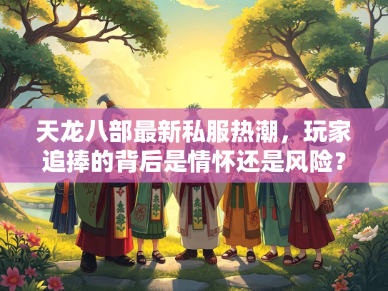 天龙八部最新私服热潮，玩家追捧的背后是情怀还是风险？  第2张